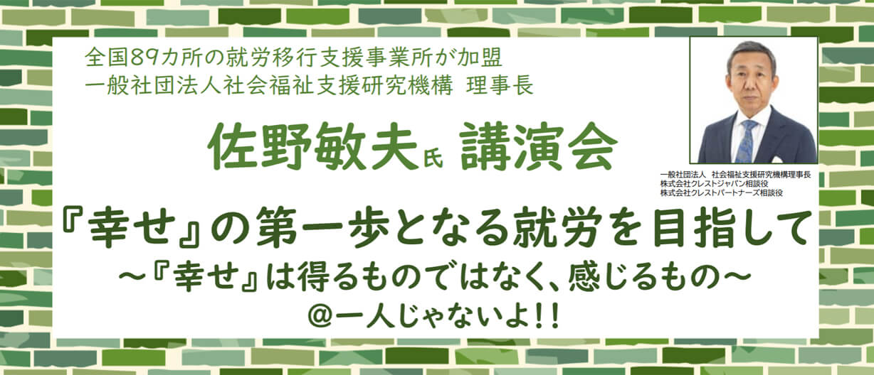 佐藤敏夫氏講演会　『幸せ』の第一歩となる就労を目指して　〜『幸せ』は得るものではなく、感じるもの〜　＠一人じゃないよ！！